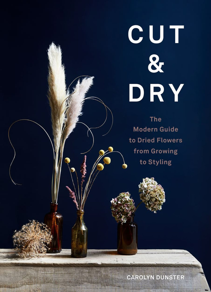 Cut & Dry - A Modern Guide to Dried Flowers from Growing to Styling